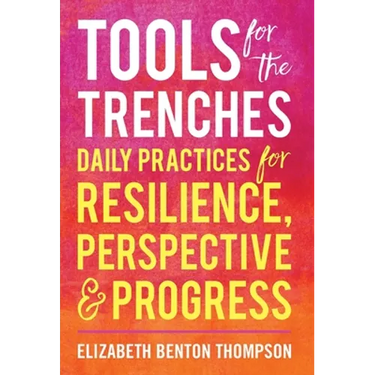 Tools for the Trenches: Daily Practices for Resilience, Perspective & Progress