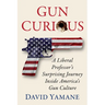 Gun Curious: A Liberal Professor's Surprising Journey Inside America's Gun Culture