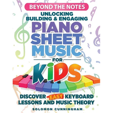 Beyond the Notes Unlocking Building & Engaging Piano Sheet Music For Kids: Discover Easy Keyboard Lessons And Music Theory