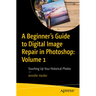 A Beginner's Guide to Digital Image Repair in Photoshop: Volume 1: Touching Up Your Historical Photos