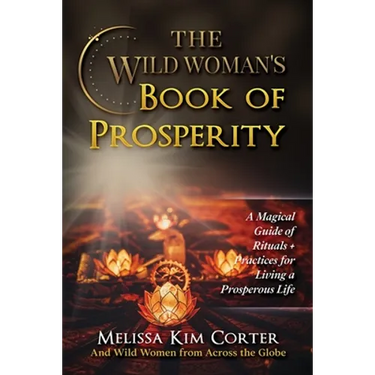 The Wild Woman's Book of Prosperity: A Magical Guide of Rituals + Practices for Living a Prosperous Life