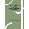 The Prisoner at the Bar: Sidelights on the Administration of Criminal Justice