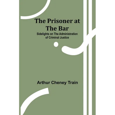 The Prisoner at the Bar: Sidelights on the Administration of Criminal Justice