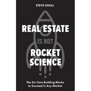 Real Estate Is Not Rocket Science: The Six Core Building Blocks to Succeed in Any Market