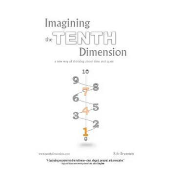 Imagining the Tenth Dimension: A New Way of Thinking about Time and Space