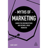 Myths of Marketing: Banish the Misconceptions and Become a Great Marketer