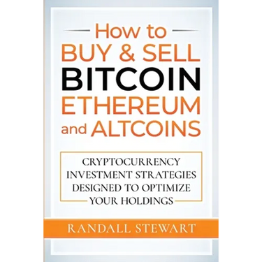 How to Buy & Sell Bitcoin, Ethereum and Altcoins: Cryptocurrency Investment Strategies Designed to Optimize Your Holdings