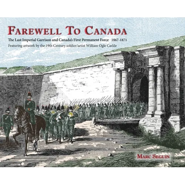 Farewell To Canada: The Last Imperial Garrison and Canada's First Permanent Force 1867-1871. Featuring artwork by the 19th Century soldier/artist Will