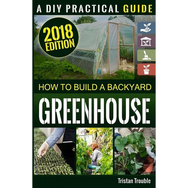 How to Build a Backyard Greenhouse