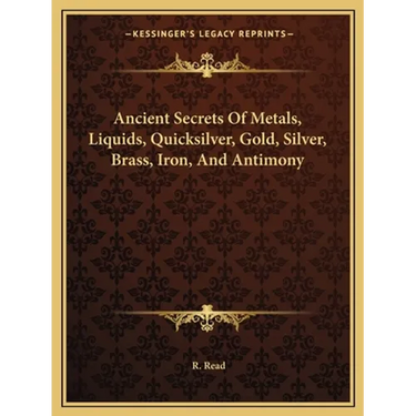 Ancient Secrets Of Metals, Liquids, Quicksilver, Gold, Silver, Brass, Iron, And Antimony