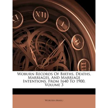 Woburn Records Of Births, Deaths, Marriages, And Marriage Intentions, From 1640 To 1900, Volume 3