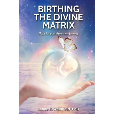 Birthing the Divine Matrix: Maps for Your Ascension Journey