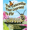 The Caterpillar That Learned to Fly: A Children's Nature Picture Book, a Fun Caterpillar and Butterfly Story For Kids, Insect Series
