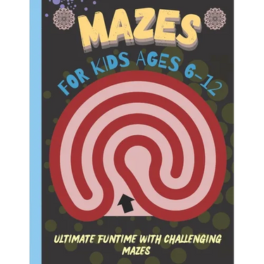 Mazes for Kids 6-12 Years Old: Ultimate Funtime with Challenging Mazes
