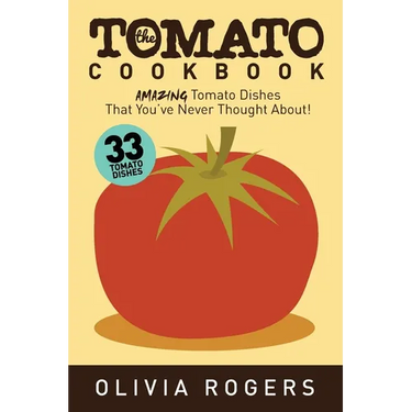 The Tomato Cookbook (2nd Edition): 33 Amazing Tomato Dishes That You've Never Thought About!