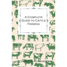 A Complete Guide to Cattle Farming - A Collection of Articles on Housing, Feeding, Breeding, Health and Other Aspects of Keeping Cattle