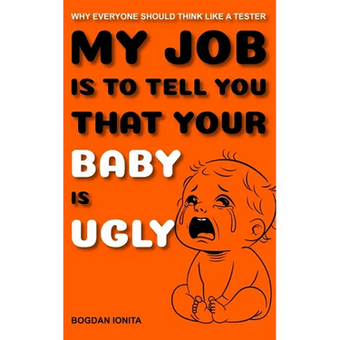 My Job Is to Tell You That Your Baby Is Ugly: Why Everyone Should Think Like a Tester