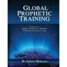 Global Prophetic Training: A Manual to Equip, Impart and Activate a Prophetic Movement of God