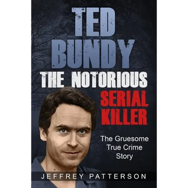 Ted Bundy the Notorious Serial Killer: The Gruesome True Crime Story