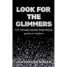 Look for the Glimmers: 101 motivational and inspirational quotes of wisdom: 101