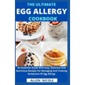 The Ultimate Egg Allergy Cookbook: An Essential Guide With Easy, Delicious And Nutritious Recipes For Managing And Treating Symptoms Of Egg Allergy
