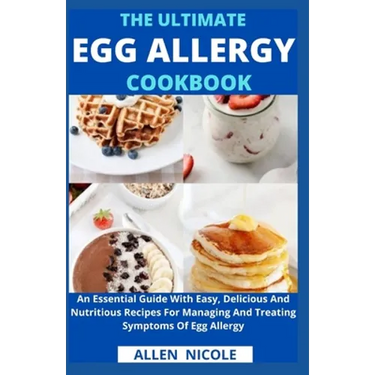The Ultimate Egg Allergy Cookbook: An Essential Guide With Easy, Delicious And Nutritious Recipes For Managing And Treating Symptoms Of Egg Allergy