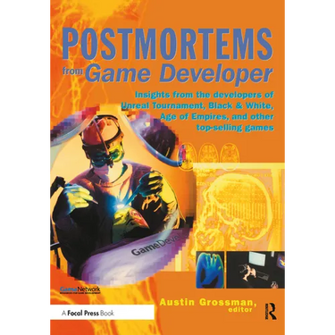 Postmortems from Game Developer: Insights from the Developers of Unreal Tournament, Black & White, Age of Empire, and Other Top-Selling Games