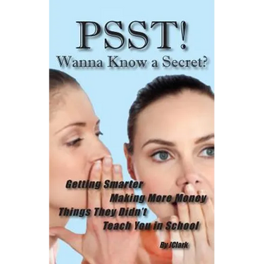 PSST!! Wanna Know a Secret? Getting Smarter, Making More Money Things They Didn't Teach You in School