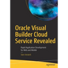 Oracle Visual Builder Cloud Service Revealed: Rapid Application Development for Web and Mobile