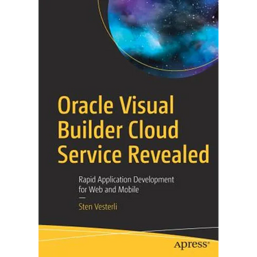 Oracle Visual Builder Cloud Service Revealed: Rapid Application Development for Web and Mobile