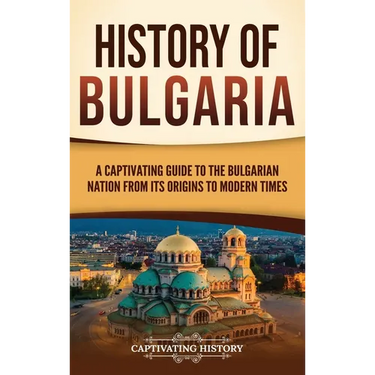 History of Bulgaria: A Captivating Guide to the Bulgarian Nation from Its Origins to Modern Times
