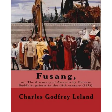 Fusang, or, The discovery of America by Chinese Buddhist priests in the fifth century (1875). By: Charles Godfrey Leland: Charles Godfrey Leland (Augu