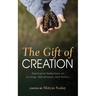 The Gift of Creation: Theological Reflections on Ecology, Metaphysics, and Politics