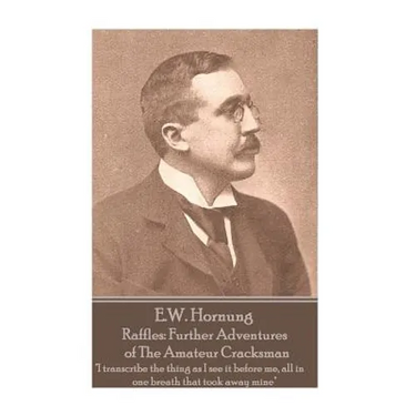 E.W. Hornung - Raffles: Further Adventures of The Amateur Cracksman: "I transcribe the thing as I see it before me, all in one breath that too