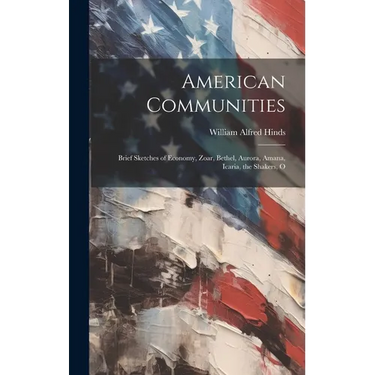 American Communities: Brief Sketches of Economy, Zoar, Bethel, Aurora, Amana, Icaria, the Shakers, O