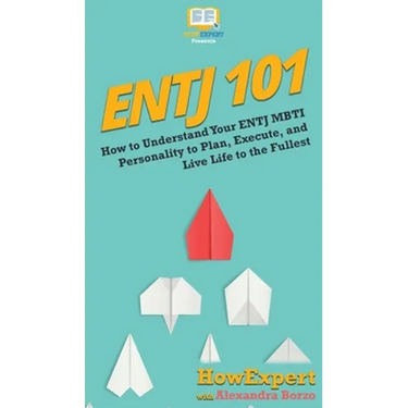 Entj 101: How To Understand Your ENTJ MBTI Personality to Plan, Execute, and Live Life to the Fullest