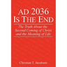 AD 2036 Is The End: The Truth About the Second Coming of Christ and the Meaning of Life