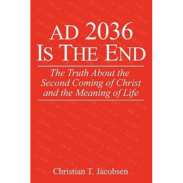 AD 2036 Is The End: The Truth About the Second Coming of Christ and the Meaning of Life