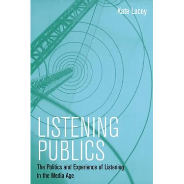 Listening Publics: The Politics and Experience of Listening in the Media Age