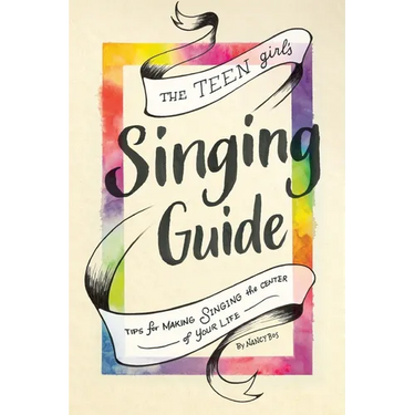 The Teen Girl's Singing Guide: Tips for Making Singing the Focus of Your Life