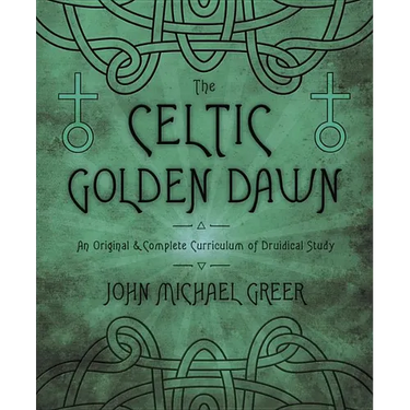 The Celtic Golden Dawn: An Original & Complete Curriculum of Druidical Study