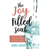 The Joy Filled Soul: Discover Peace and Contentment in Your Everyday