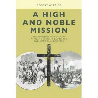 A High and Noble Mission: The Adventist Outreach to African-Americans During the Civil War Era and Beyond
