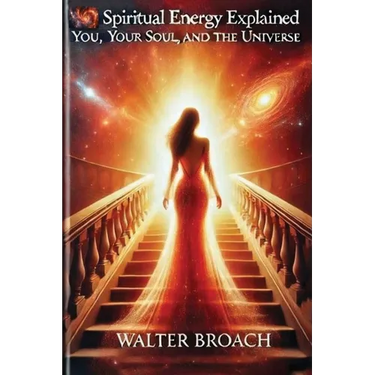 Spiritual Energy Explained: You, Your Soul, and the Universe