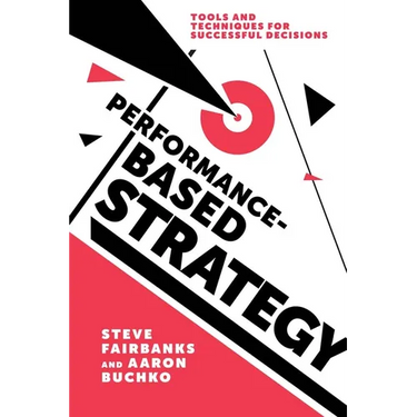 Performance-Based Strategy: Tools and Techniques for Successful Decisions