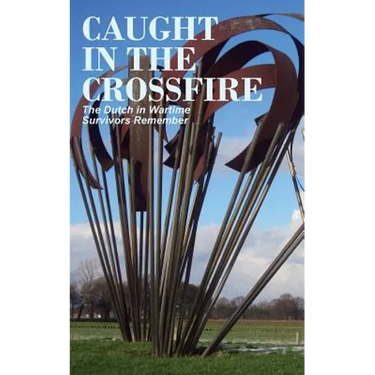 Caught in the Crossfire: The Dutch in Wartime, Survivors Remember