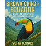 Birdwatching in Ecuador: A Guide to Wildlife and Important Bird Areas