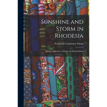 Sunshine and Storm in Rhodesia; Being a Narrative of Events in Matabeleland
