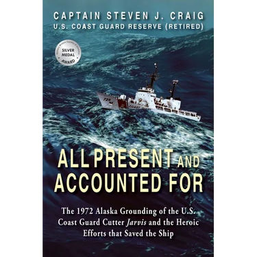 All Present and Accounted For: The 1972 Alaska Grounding of the U.S. Coast Guard Cutter Jarvis and the Heroic Efforts that Saved the Ship