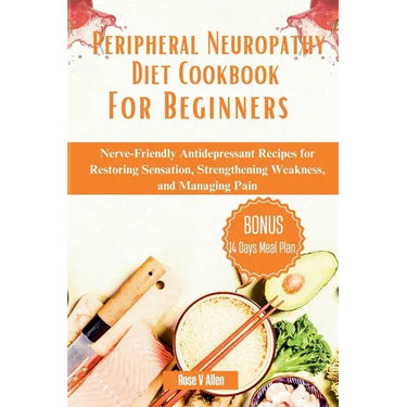 Peripheral Neuropathy Diet Cookbook For Beginners: Nerve-Friendly Antidepressant Recipes for Restoring Sensation, Strengthening Weakness, and Managing
